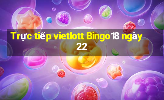 Trực tiếp vietlott Bingo18 ngày 22