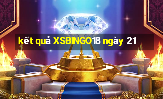 kết quả XSBINGO18 ngày 21