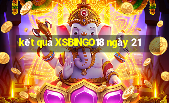 kết quả XSBINGO18 ngày 21