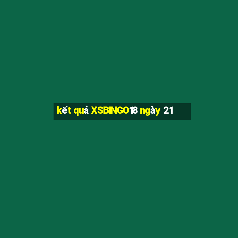 kết quả XSBINGO18 ngày 21