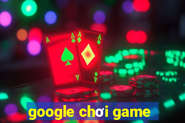 google chơi game