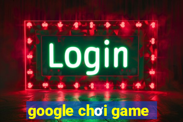 google chơi game