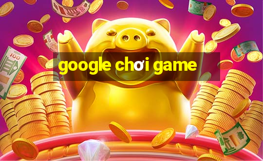 google chơi game