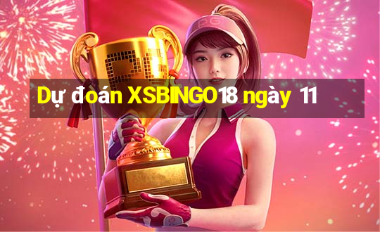 Dự đoán XSBINGO18 ngày 11