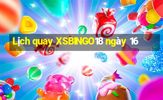 Lịch quay XSBINGO18 ngày 16