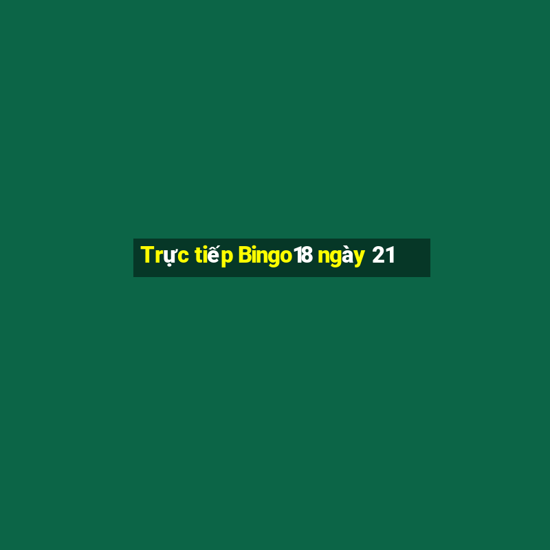 Trực tiếp Bingo18 ngày 21