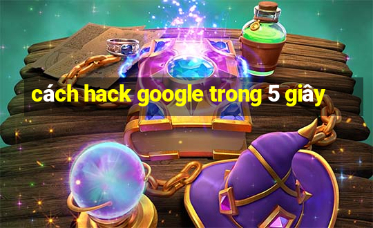 cách hack google trong 5 giây