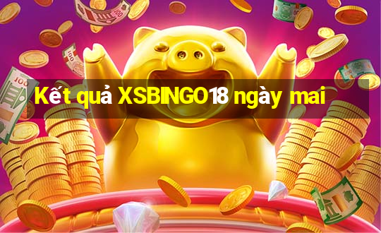 Kết quả XSBINGO18 ngày mai