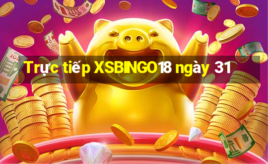 Trực tiếp XSBINGO18 ngày 31