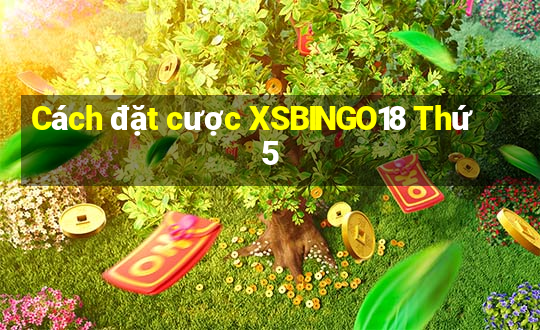 Cách đặt cược XSBINGO18 Thứ 5