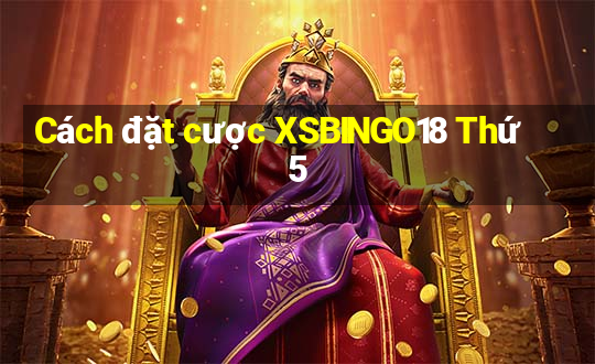 Cách đặt cược XSBINGO18 Thứ 5