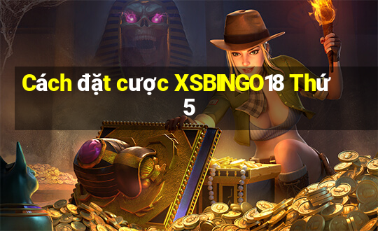 Cách đặt cược XSBINGO18 Thứ 5