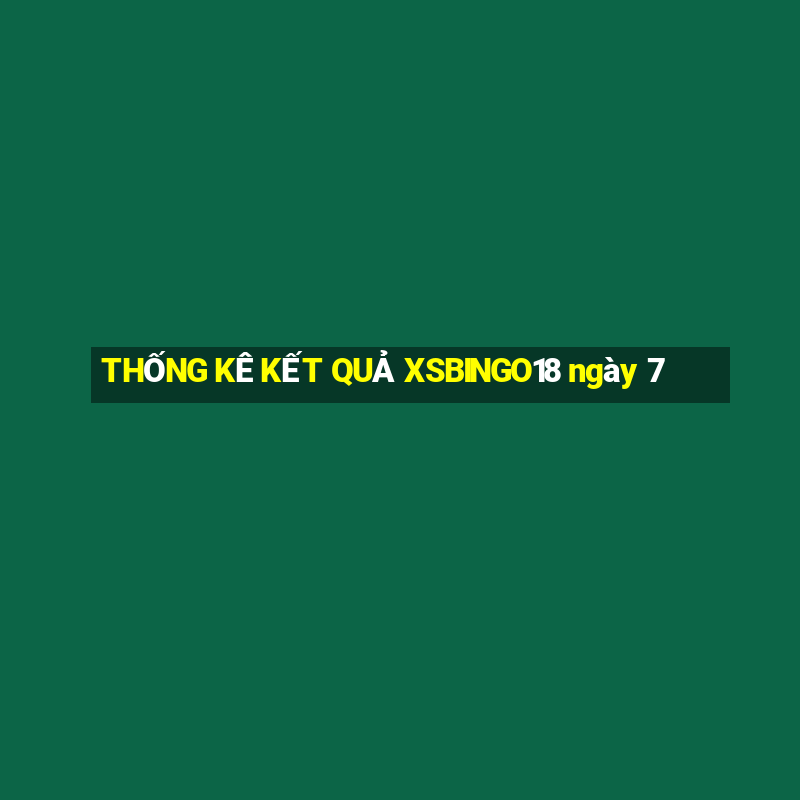 THỐNG KÊ KẾT QUẢ XSBINGO18 ngày 7