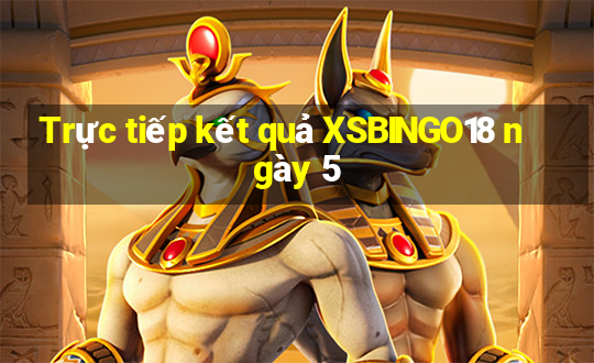 Trực tiếp kết quả XSBINGO18 ngày 5