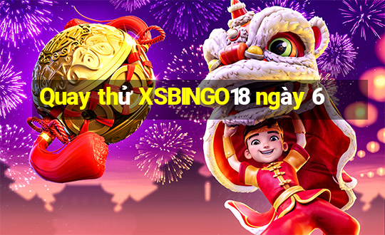 Quay thử XSBINGO18 ngày 6