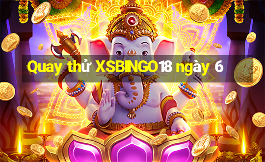 Quay thử XSBINGO18 ngày 6