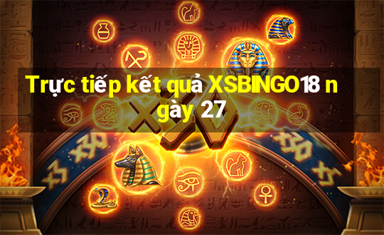 Trực tiếp kết quả XSBINGO18 ngày 27