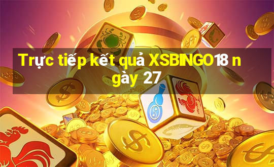 Trực tiếp kết quả XSBINGO18 ngày 27