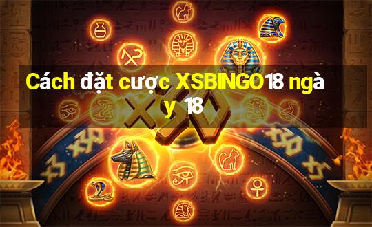 Cách đặt cược XSBINGO18 ngày 18