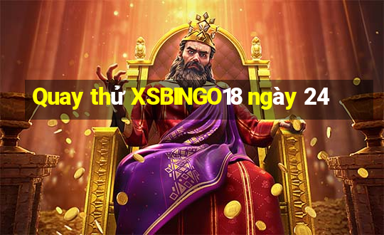 Quay thử XSBINGO18 ngày 24