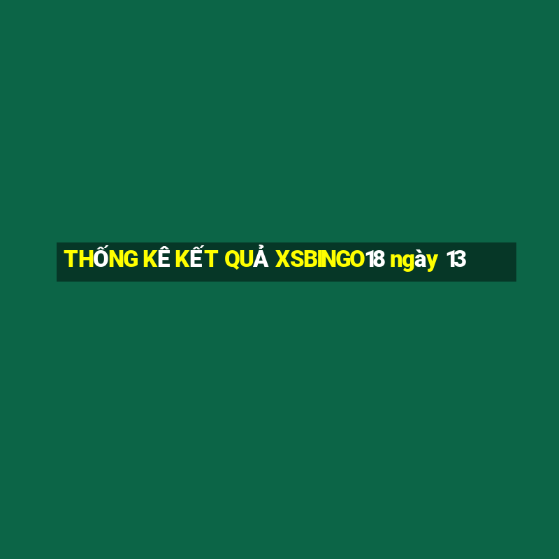 THỐNG KÊ KẾT QUẢ XSBINGO18 ngày 13