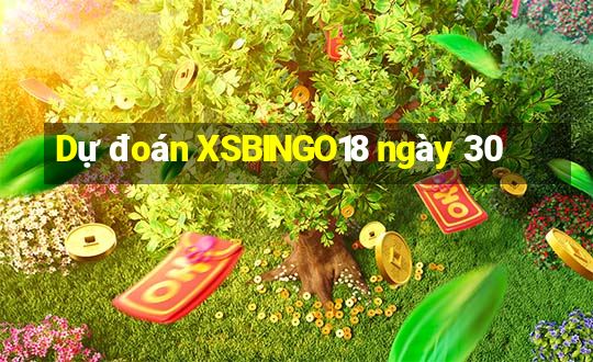 Dự đoán XSBINGO18 ngày 30