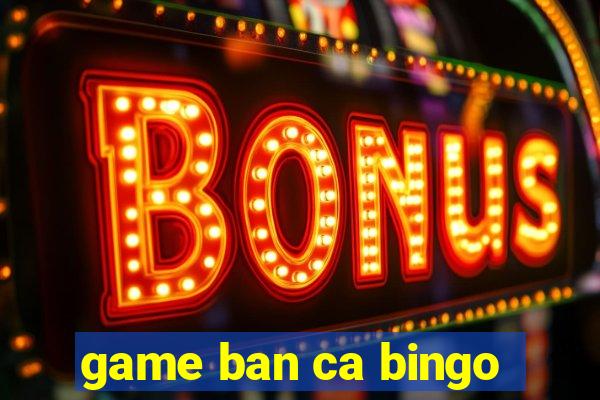 game ban ca bingo