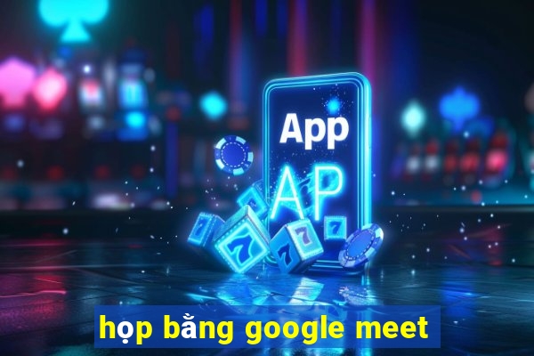 họp bằng google meet