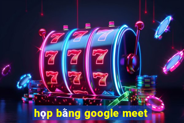 họp bằng google meet