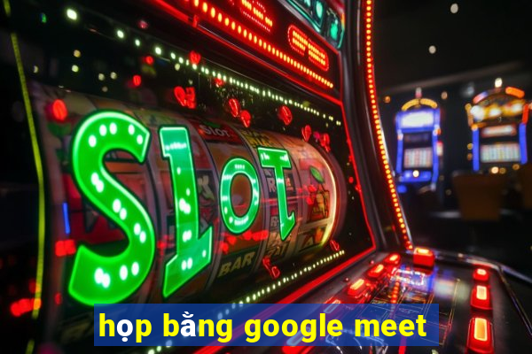 họp bằng google meet