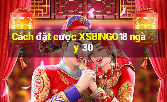 Cách đặt cược XSBINGO18 ngày 30