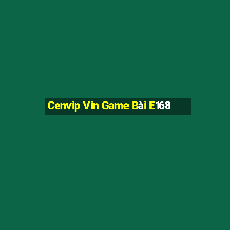 Cenvip Vin Game Bài E168