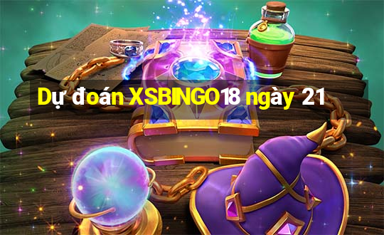 Dự đoán XSBINGO18 ngày 21