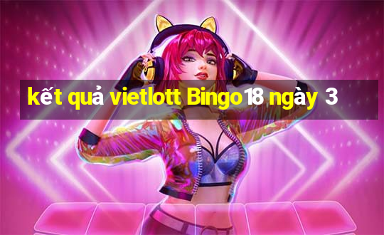 kết quả vietlott Bingo18 ngày 3