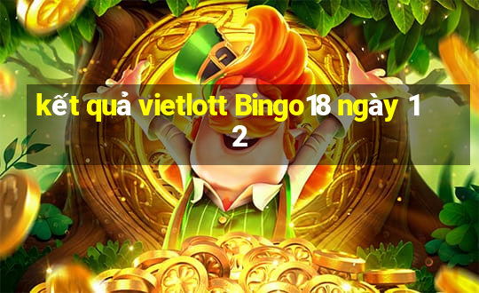 kết quả vietlott Bingo18 ngày 12